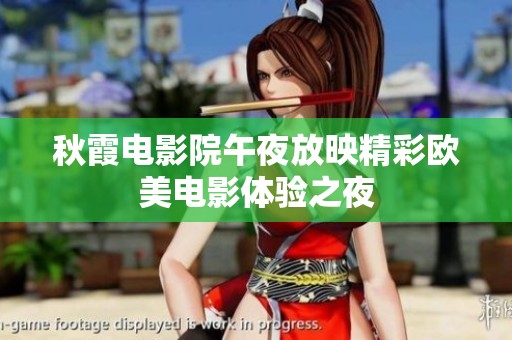 秋霞电影院午夜放映精彩欧美电影体验之夜