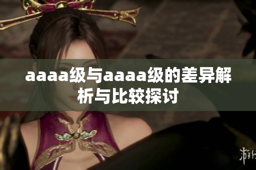 aaaa级与aaaa级的差异解析与比较探讨