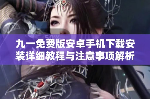 九一免费版安卓手机下载安装详细教程与注意事项解析