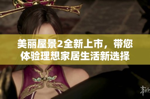 美丽屋景2全新上市，带您体验理想家居生活新选择