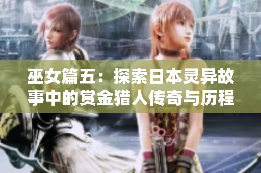 巫女篇五：探索日本灵异故事中的赏金猎人传奇与历程
