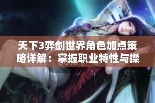 天下3弈剑世界角色加点策略详解：掌握职业特性与操作技巧