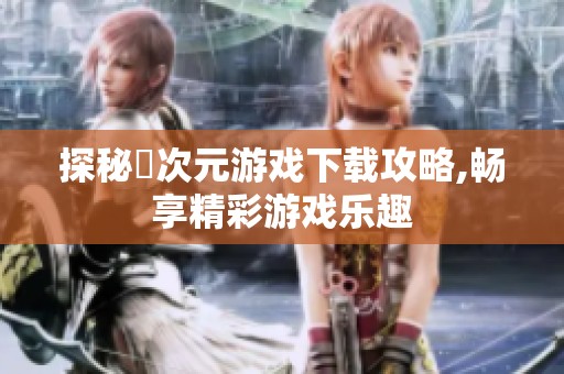 探秘囧次元游戏下载攻略,畅享精彩游戏乐趣