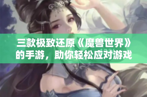 三款极致还原《魔兽世界》的手游，助你轻松应对游戏戒断症状