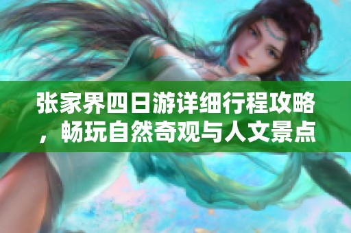 张家界四日游详细行程攻略，畅玩自然奇观与人文景点