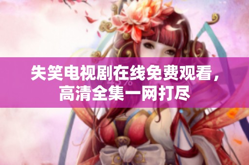 失笑电视剧在线免费观看，高清全集一网打尽