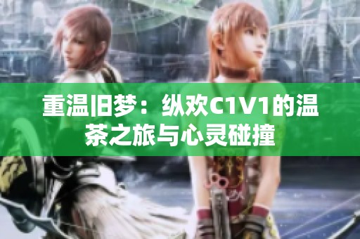 重温旧梦：纵欢C1V1的温茶之旅与心灵碰撞