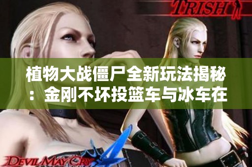 植物大战僵尸全新玩法揭秘：金刚不坏投篮车与冰车在线体验分享