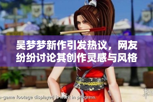 吴梦梦新作引发热议，网友纷纷讨论其创作灵感与风格