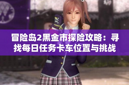 冒险岛2黑金市探险攻略：寻找每日任务卡车位置与挑战方法