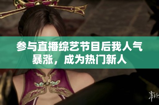 参与直播综艺节目后我人气暴涨，成为热门新人