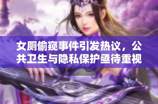 女厕偷窥事件引发热议，公共卫生与隐私保护亟待重视