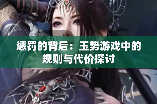 惩罚的背后：玉势游戏中的规则与代价探讨