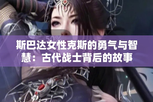 斯巴达女性克斯的勇气与智慧：古代战士背后的故事