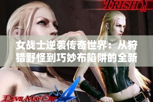 女战士逆袭传奇世界：从狩猎野怪到巧妙布陷阱的全新PK策略