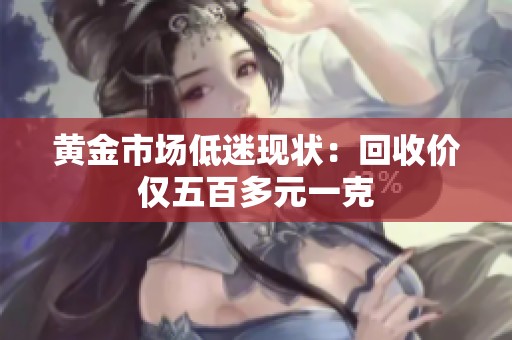 黄金市场低迷现状：回收价仅五百多元一克
