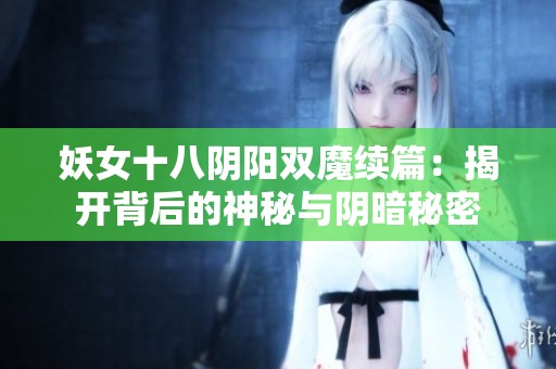 妖女十八阴阳双魔续篇：揭开背后的神秘与阴暗秘密