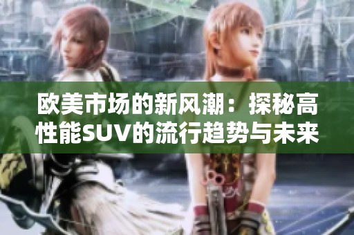 欧美市场的新风潮：探秘高性能SUV的流行趋势与未来发展