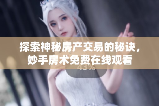 探索神秘房产交易的秘诀，妙手房术免费在线观看