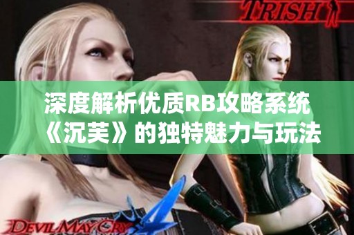 深度解析优质RB攻略系统《沉芙》的独特魅力与玩法秘籍