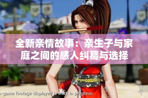 全新亲情故事：亲生子与家庭之间的感人纠葛与选择