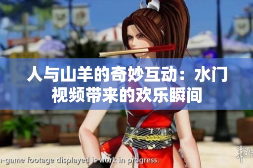 人与山羊的奇妙互动：水门视频带来的欢乐瞬间
