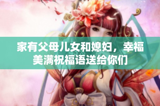 家有父母儿女和媳妇，幸福美满祝福语送给你们