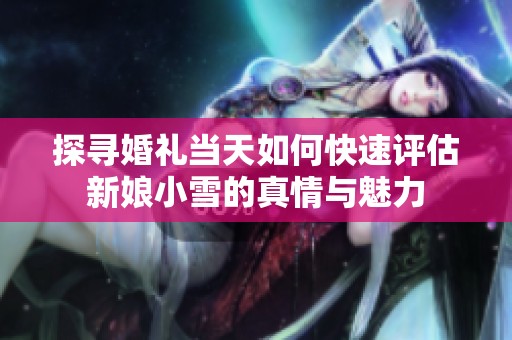 探寻婚礼当天如何快速评估新娘小雪的真情与魅力