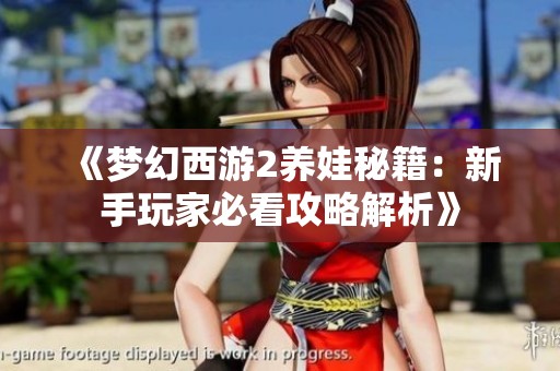 《梦幻西游2养娃秘籍：新手玩家必看攻略解析》