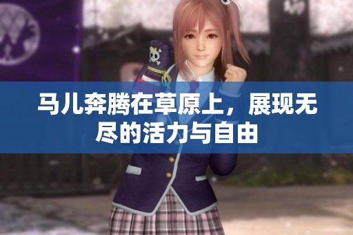 马儿奔腾在草原上，展现无尽的活力与自由
