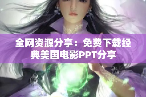 全网资源分享：免费下载经典美国电影PPT分享