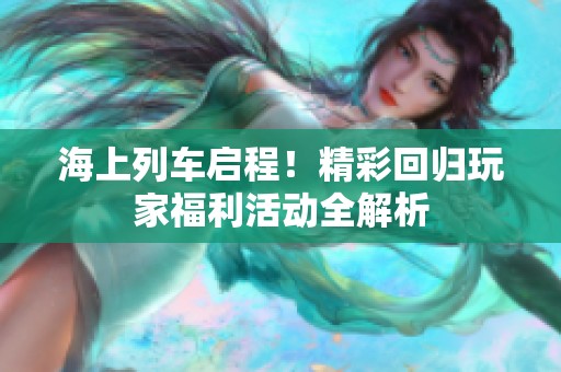 海上列车启程！精彩回归玩家福利活动全解析