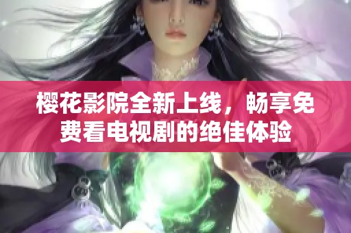 樱花影院全新上线，畅享免费看电视剧的绝佳体验