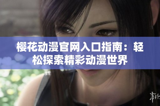 樱花动漫官网入口指南：轻松探索精彩动漫世界