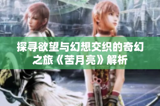 探寻欲望与幻想交织的奇幻之旅《苦月亮》解析