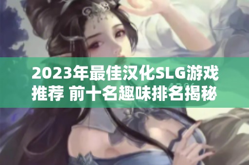 2023年最佳汉化SLG游戏推荐 前十名趣味排名揭秘