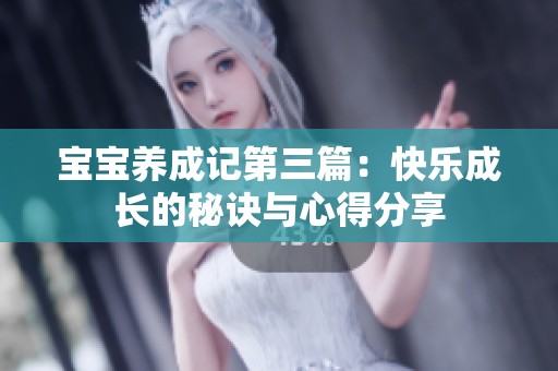 宝宝养成记第三篇：快乐成长的秘诀与心得分享