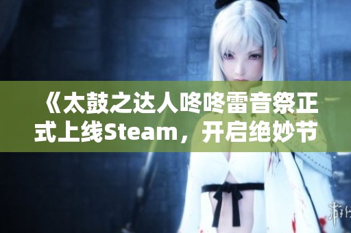 《太鼓之达人咚咚雷音祭正式上线Steam，开启绝妙节奏盛宴》