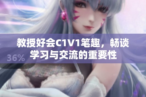 教授好会C1V1笔趣，畅谈学习与交流的重要性