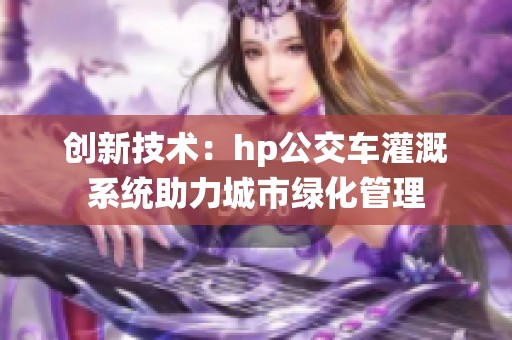 创新技术：hp公交车灌溉系统助力城市绿化管理
