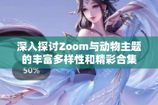 深入探讨Zoom与动物主题的丰富多样性和精彩合集