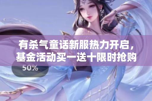 有杀气童话新服热力开启，基金活动买一送十限时抢购中！