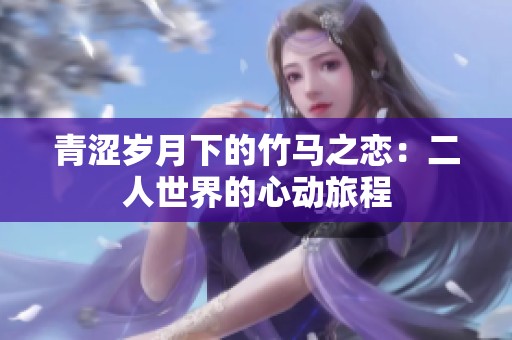 青涩岁月下的竹马之恋：二人世界的心动旅程