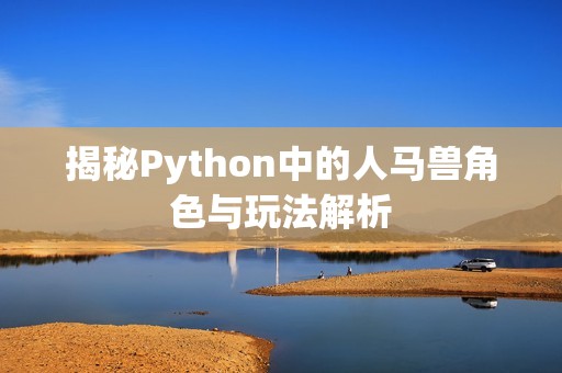 揭秘Python中的人马兽角色与玩法解析