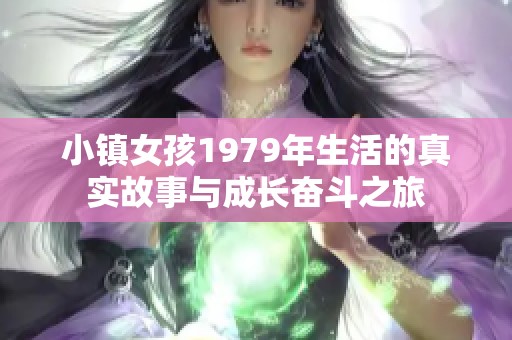 小镇女孩1979年生活的真实故事与成长奋斗之旅