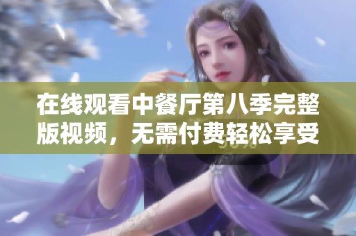 在线观看中餐厅第八季完整版视频，无需付费轻松享受