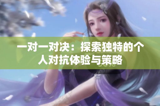 一对一对决：探索独特的个人对抗体验与策略