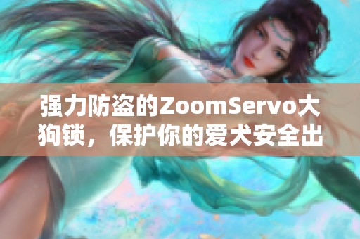 强力防盗的ZoomServo大狗锁，保护你的爱犬安全出行