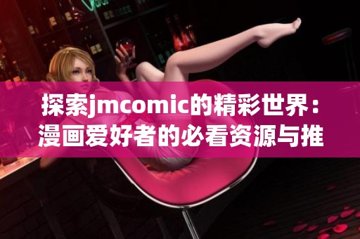 探索jmcomic的精彩世界：漫画爱好者的必看资源与推荐