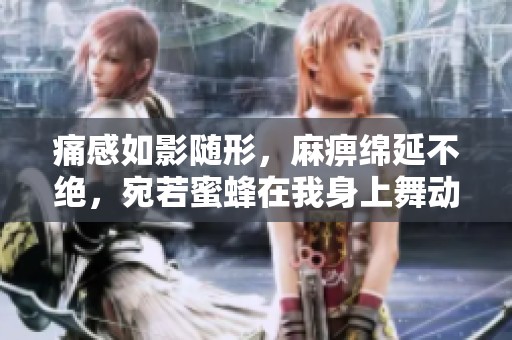 痛感如影随形，麻痹绵延不绝，宛若蜜蜂在我身上舞动